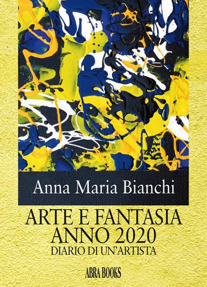 Arte e fantasia anno 2020. Diario di un'artista - Anna Maria Bianchi - copertina