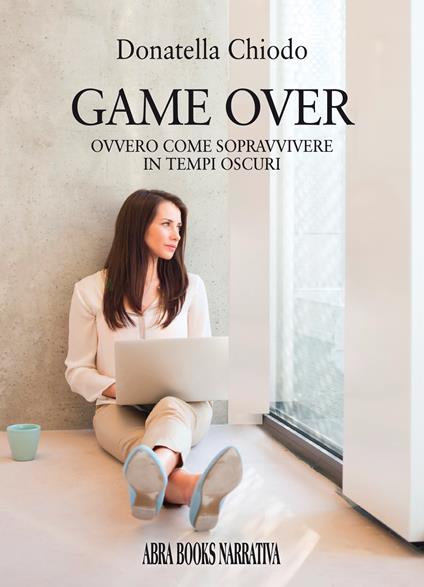 Game over. Ovvero come sopravvivere in tempi oscuri - Donatella Chiodo - copertina