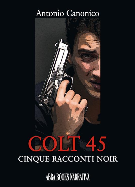 Colt 45. Cinque racconti noir - Antonio Canonico - copertina