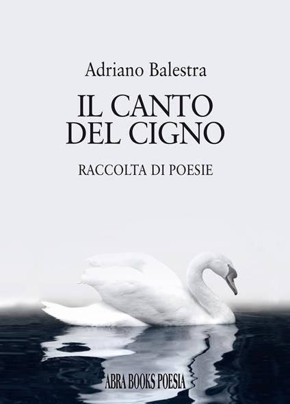 Il canto del cigno. Raccolta di poesie - Adriano Balestra - copertina