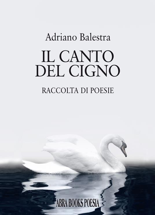 Il canto del cigno. Raccolta di poesie - Adriano Balestra - copertina