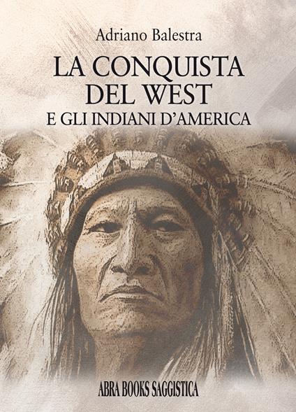 La conquista del West e gli indiani d'America - Adriano Balestra - copertina