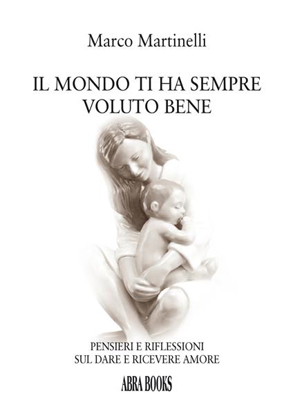 Il mondo ti ha sempre voluto bene. Pensieri e riflessioni sul dare e ricevere amore - Marco Martinelli - copertina