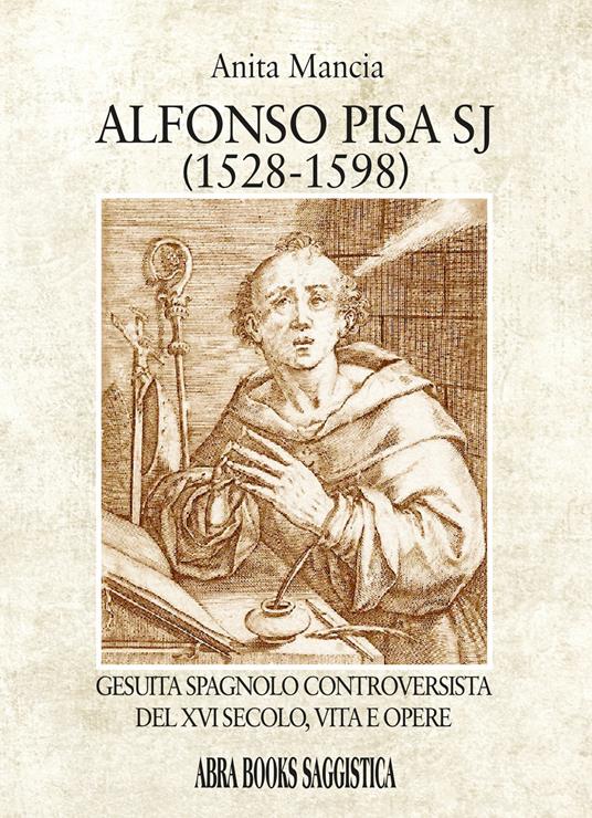 Alfonso Pisa SJ (1528-1598). Gesuita spagnolo controversista del XVI secolo, vita e opere - Anita Mancia - copertina