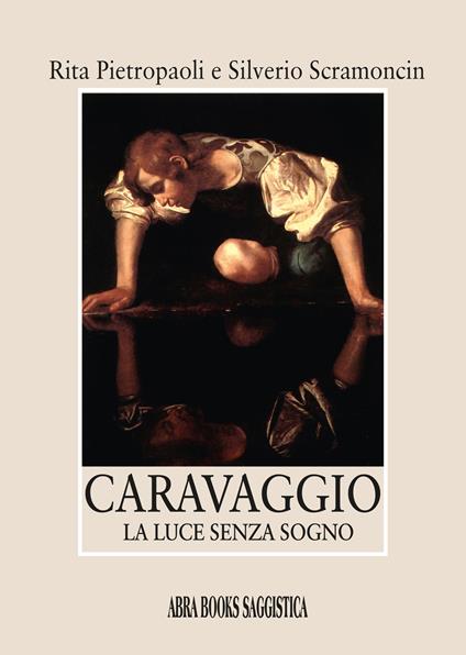 Caravaggio. La luce senza sogno - Rita Pietropaoli,Silverio Scramoncin - copertina