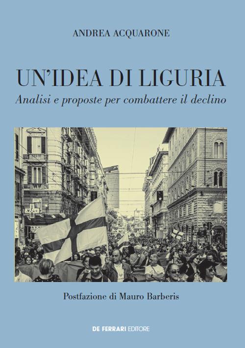 Un' idea di Liguria. Analisi e proposte per combattere il declino - Andrea Acquarone - copertina
