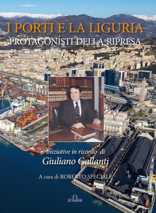I porti e la Liguria. Protagonisti della ripresa. Iniziative in ricordo di Giuliano Gallanti - copertina
