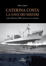 Caterina Costa, la nave dei misteri. Napoli, 28 marzo 1943: cronaca di una tragedia