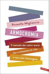 Libro Armocromia. Il metodo dei colori amici che rivoluziona la vita e non solo l'immagine Rossella Migliaccio