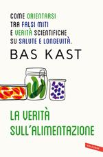 La verità sull'alimentazione. Come orientarsi tra falsi miti e verità scientifiche su salute e longevità