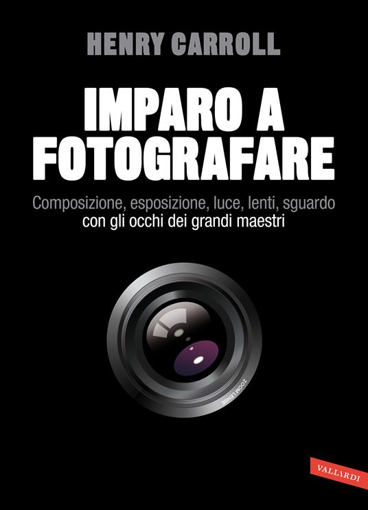Imparo a fotografare. Composizione, esposizione, luce, lenti, sguardo.Con gli occhi dei grandi maestri - Henry Carroll - copertina