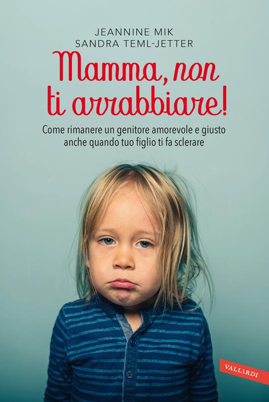 Mamma, non ti arrabbiare! Come rimanere un genitore amorevole e giusto anche quando tuo figlio ti fa sclerare - Jeannine Mik,Sandra Teml-Jetter - copertina