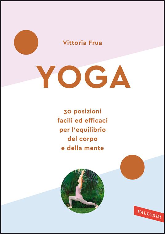 Yoga. 30 posizioni facili ed efficaci per l'equilibrio del corpo e della mente. Nuova ediz. - Vittoria Frua - copertina