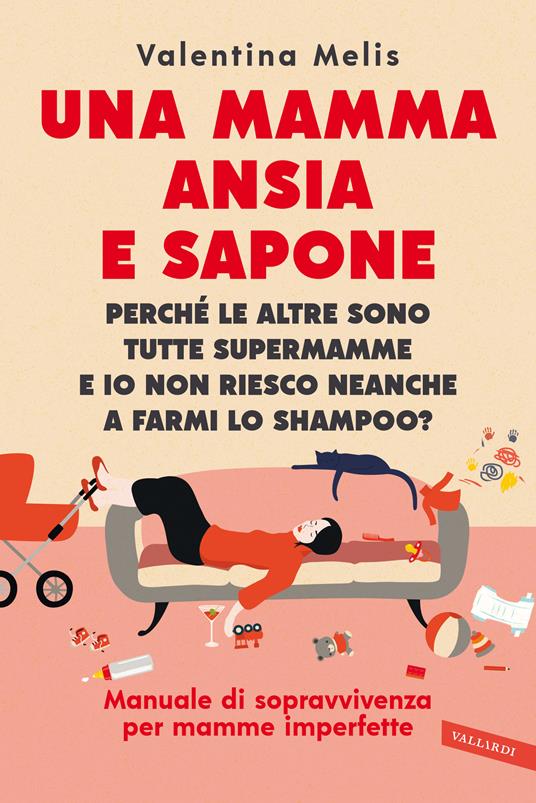 Una mamma ansia e sapone. Perché le altre sono tutte supermamme e io non riesco neanche a farmi lo shampoo? Manuale di sopravvivenza per mamme imperfette - Valentina Melis - copertina