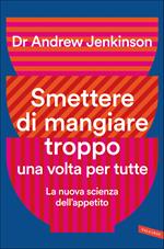 Smettere di mangiare troppo una volta per tutte. La nuova scienza dell'appetito