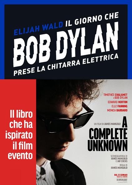 Il giorno che Bob Dylan prese la chitarra elettrica. A Complete Unknown. Dylan Goes Electric! - Elijah Wald,Nicola Ferloni - ebook