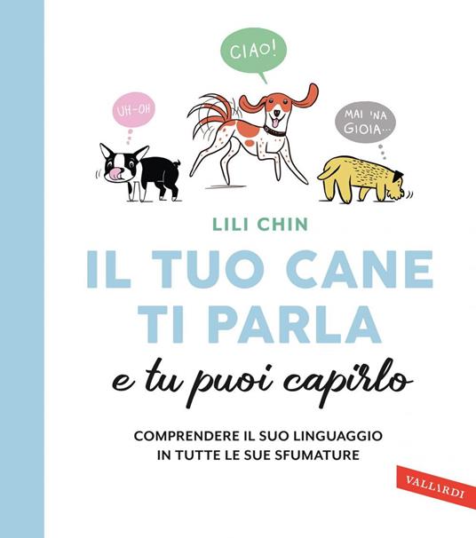 Il tuo cane ti parla e tu puoi capirlo. Comprendere il suo linguaggio in tutte le sue sfumature - Lili Chin,Sara Papini - ebook