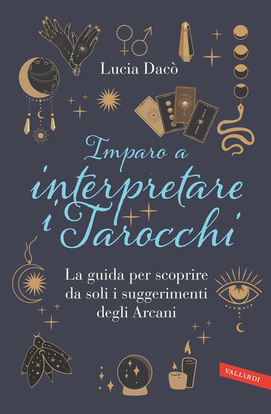 Imparo a interpretare i tarocchi. La guida completa per scoprire da soli i suggerimenti degli Arcani - Lucia Dacò - copertina