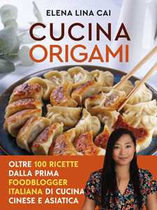 Libro Cucina origami. Oltre 100 ricette cinesi e asiatiche alla portata di tutti Elena Lina Cai