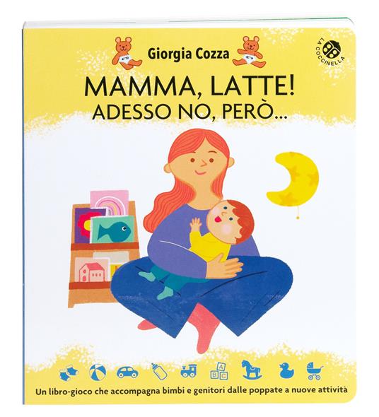 Mamma, latte! Adesso no, però... Un libro-gioco che accompagna bimbi e genitori dalle poppate a nuove attività. Ediz. a colori - Giorgia Cozza,Ilaria Faccioli - copertina