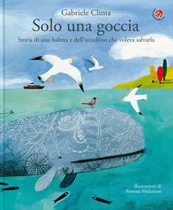 Libro Solo una goccia. Storia di una balena e del pettirosso che voleva salvarla. Ediz. a colori Gabriele Clima Simona Mulazzani