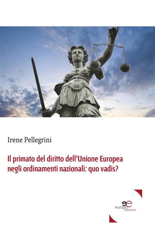 Il primato del diritto dell'Unione Europea negli ordinamenti nazionali: quo vadis? - Irene Pellegrini - ebook