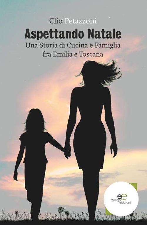 Aspettando Natale. Una storia di cucina e famiglia fra Emilia e Toscana - Clio Petazzoni - copertina