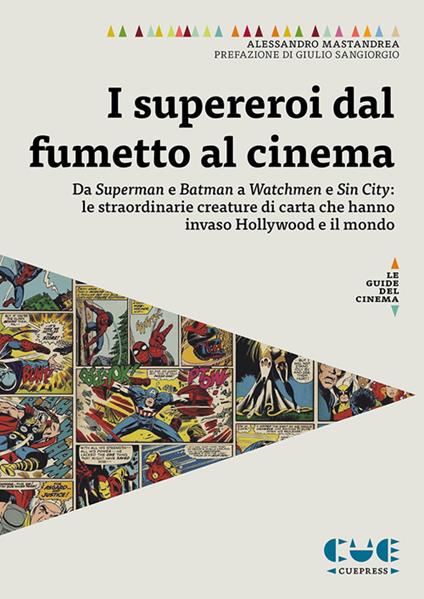 I supereroi dal fumetto al cinema. Da Superman e Batman a Watchmen e Sin City: le straordinarie creature di carta che hanno invaso Hollywood e il mondo - Alessandro Mastandrea - copertina