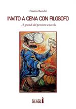 Invito a cena con filosofo. 15 grandi del pensiero a tavola