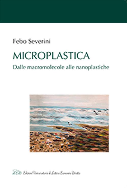 Microplastica. Dalle macromolecole alle nanoplastiche - Febo Severini - copertina