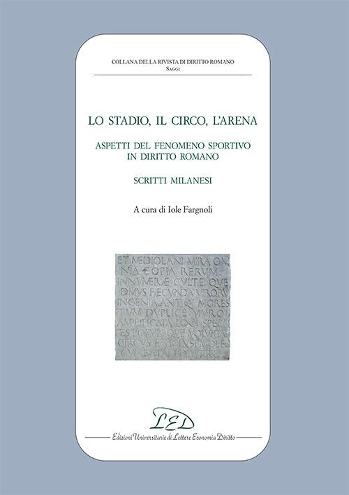 Lo stadio, il circo, l'arena. Aspetti del fenomeno sportivo in diritto romano. Scritti milanesi - copertina