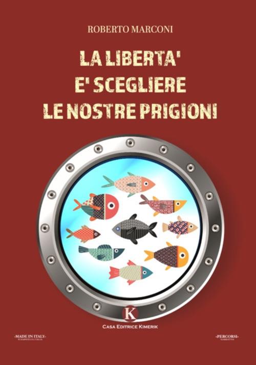 La libertà è scegliere le nostre prigioni - Roberto Marconi - copertina