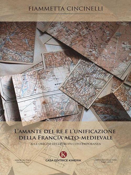 L' amante del re e l'unificazione della Francia alto-medievale. Alle origini dell'Europa contemporanea - Fiammetta Cincinelli - ebook