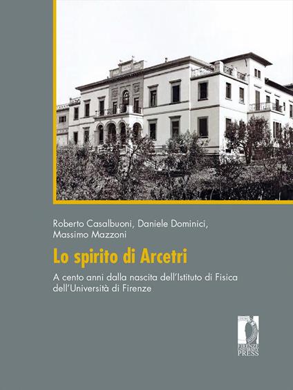 Lo spirito di Arcetri. A cento anni dalla nascita dell'Istituto di Fisica dell'Università di Firenze - Roberto Casalbuoni,Daniele Dominici,Massimo Mazzoni - copertina