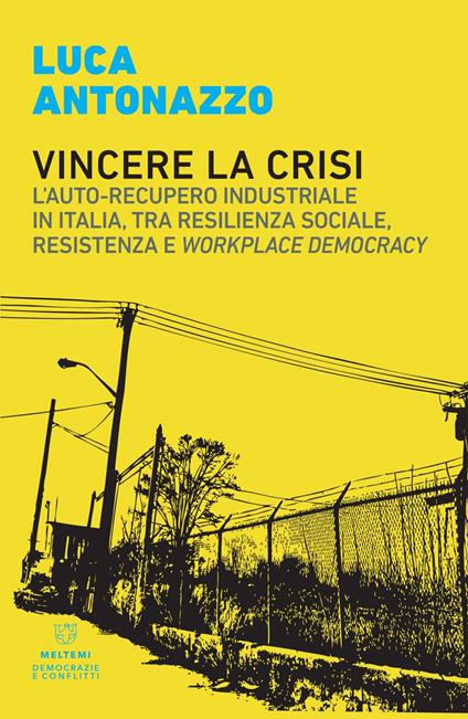 Vincere la crisi. L'auto-recupero industriale in Italia, tra resilienza sociale, resistenza e «workplace democracy» - Luca Antonazzo - ebook