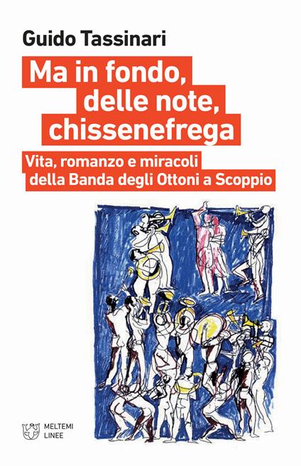 Ma in fondo, delle note, chissenefrega. Vita, romanzo e miracoli della Banda degli Ottoni a Scoppio. Ediz. illustrata - Guido Tassinari - copertina