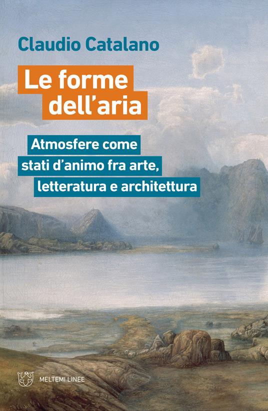 Le forme dell'aria. Atmosfere come stati d'animo fra arte, letteratura e architettura - Claudio Catalano - copertina