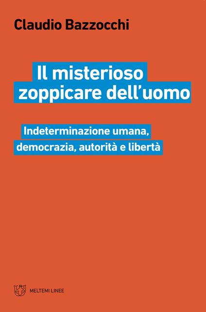 Il misterioso zoppicare dell'uomo. Indeterminazione umana, democrazia, autorità e libertà - Claudio Bazzocchi - copertina