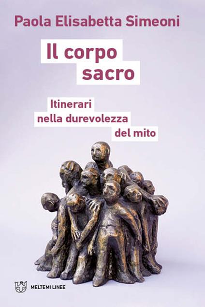 Il corpo sacro. Itinerari nella durevolezza del mito - Paola Elisabetta Simeoni - copertina
