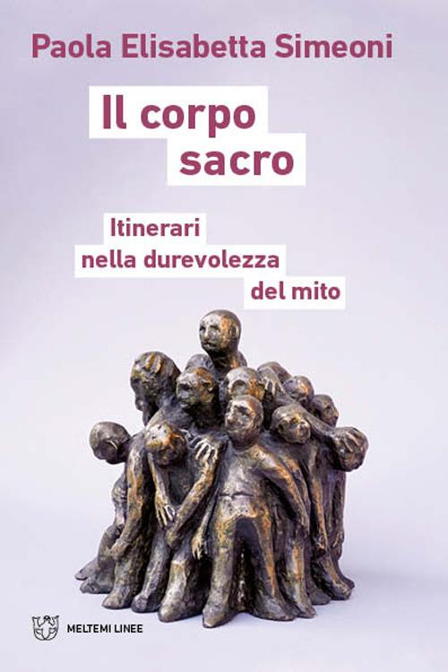 Il corpo sacro. Itinerari nella durevolezza del mito - Paola Elisabetta Simeoni - copertina