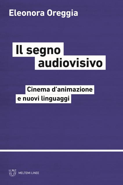 Il segno audiovisivo. Cinema d'animazione e nuovi linguaggi - Eleonora Oreggia - copertina