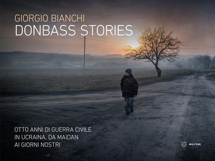 Donbass stories. Otto anni di guerra civile in Ucraina, da Maidan ai giorni nostri. Ediz. a colori - Giorgio Bianchi - copertina