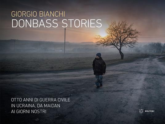 Donbass stories. Otto anni di guerra civile in Ucraina, da Maidan ai giorni nostri. Ediz. a colori - Giorgio Bianchi - copertina
