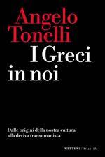 I greci in noi. Dalle origini della nostra cultura alla deriva transumanista