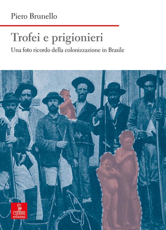 Trofei e prigionieri. Una foto ricordo della colonizzazione in Brasile - Piero Brunello - copertina