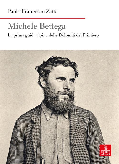 Michele Bettega. La prima guida alpina delle Dolomiti del Primiero - Paolo Francesco Zatta - copertina