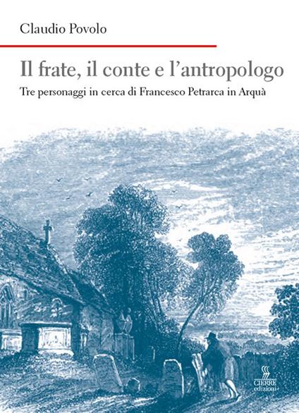 Il frate, il conte e l'antropologo. Tre personaggi in cerca di Francesco Petrarca in Arquà - Claudio Povolo - copertina