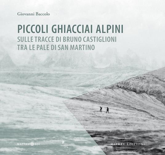 Piccoli ghiacciai alpini. Sulle tracce di Bruno Castiglioni tra le Pale di San Martino - Giovanni Baccolo - copertina