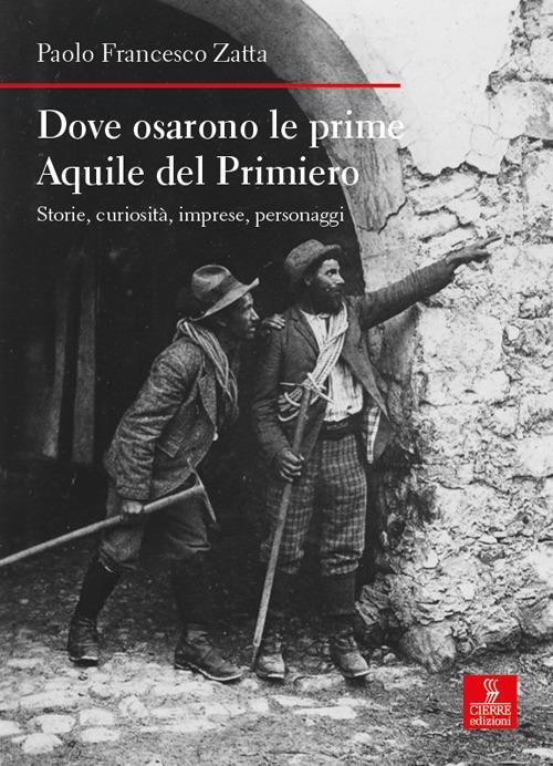 Dove osarono le prime Aquile del Primiero. Storie, curiosità, imprese, personaggi - Paolo Francesco Zatta - copertina