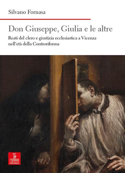 Don Giuseppe, Giulia e le altre. Reati del clero e giustizia ecclesiastica a Vicenza nell’età della Controriforma - Silvano Fornasa - copertina